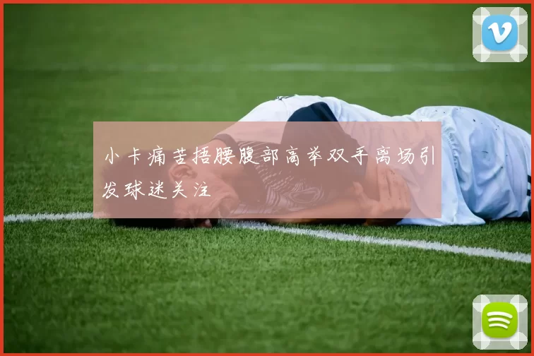 小卡痛苦捂腰腹部高举双手离场引发球迷关注