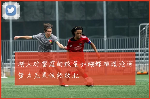 湖人对雷霆的较量如蝴蝶难渡沧海努力无果依然败北