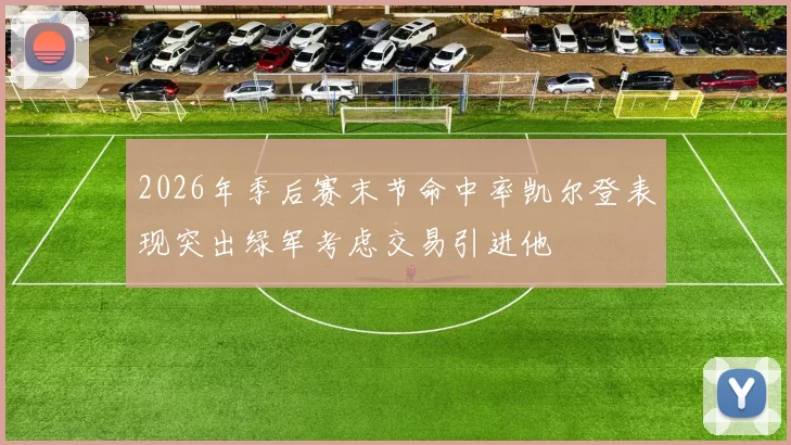 2026年季后赛末节命中率凯尔登表现突出绿军考虑交易引进他