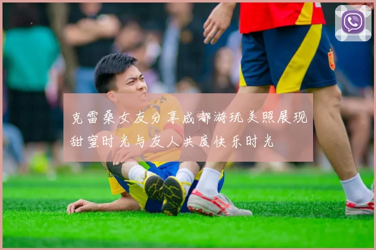 克雷桑女友分享成都游玩美照展现甜蜜时光与友人共度快乐时光