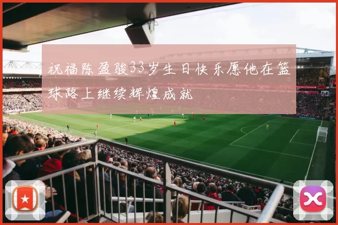 祝福陈盈骏33岁生日快乐愿他在篮球路上继续辉煌成就