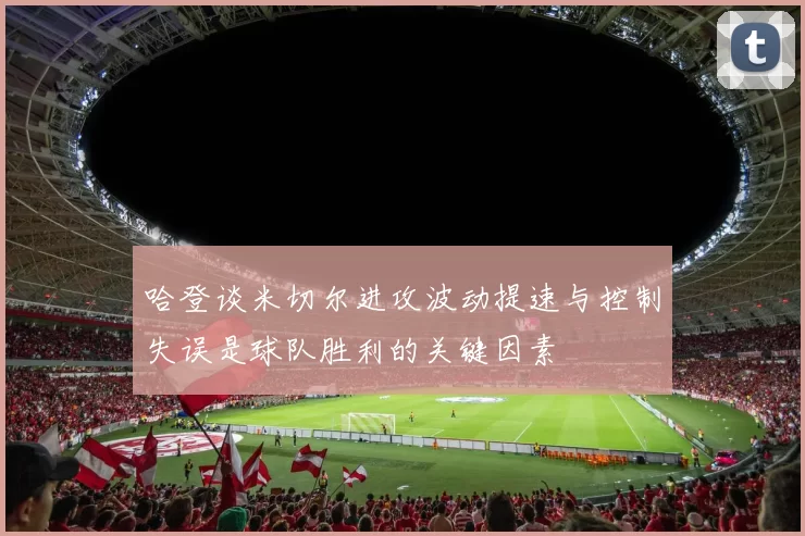 哈登谈米切尔进攻波动提速与控制失误是球队胜利的关键因素