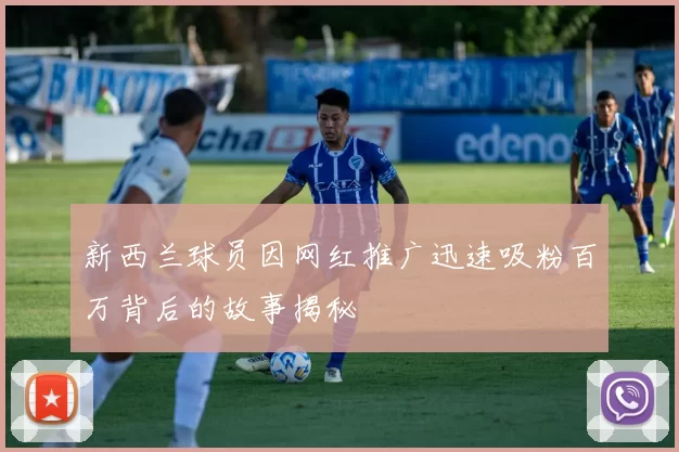 新西兰球员因网红推广迅速吸粉百万背后的故事揭秘