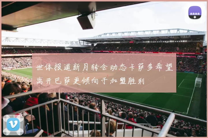 世体报道新月转会动态卡萨多希望离开巴萨更倾向于加盟胜利