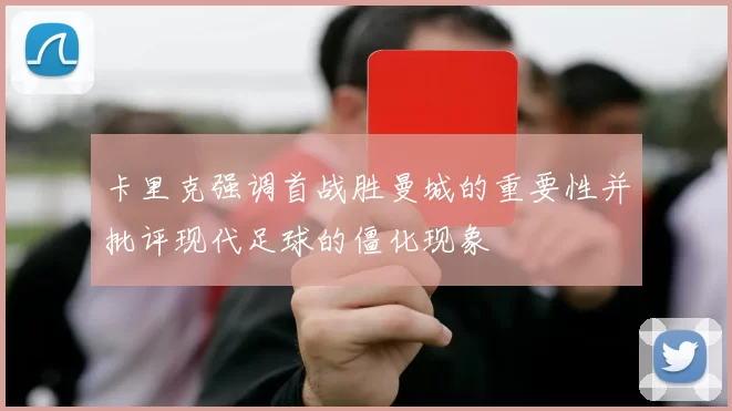 卡里克强调首战胜曼城的重要性并批评现代足球的僵化现象