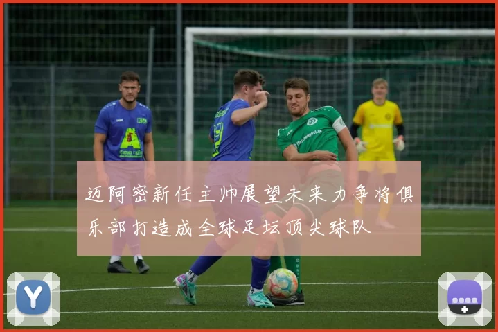 迈阿密新任主帅展望未来力争将俱乐部打造成全球足坛顶尖球队