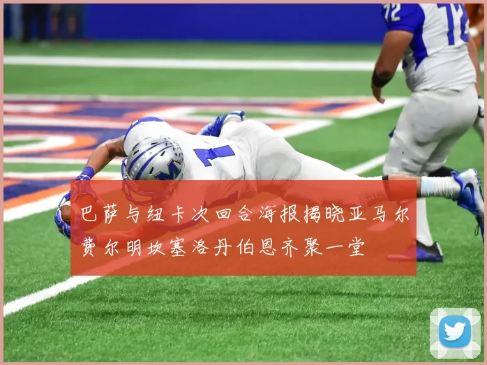巴萨与纽卡次回合海报揭晓亚马尔费尔明坎塞洛丹伯恩齐聚一堂