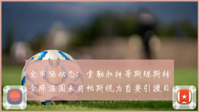 全市场动态：索勒和柯蒂斯琼斯转会降温国米将帕斯视为首要引援目标