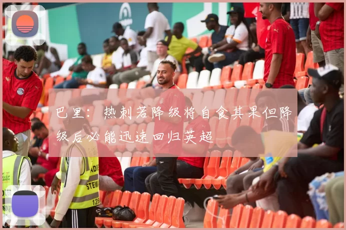 巴里：热刺若降级将自食其果但降级后必能迅速回归英超